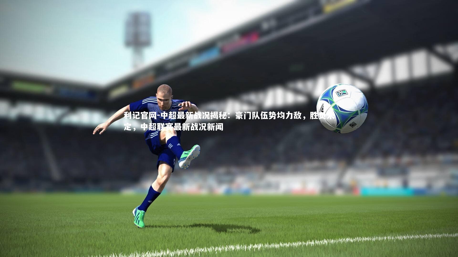 中超最新战况揭秘:豪门队伍势均力敌,胜负未定,中超联赛最新战况新闻