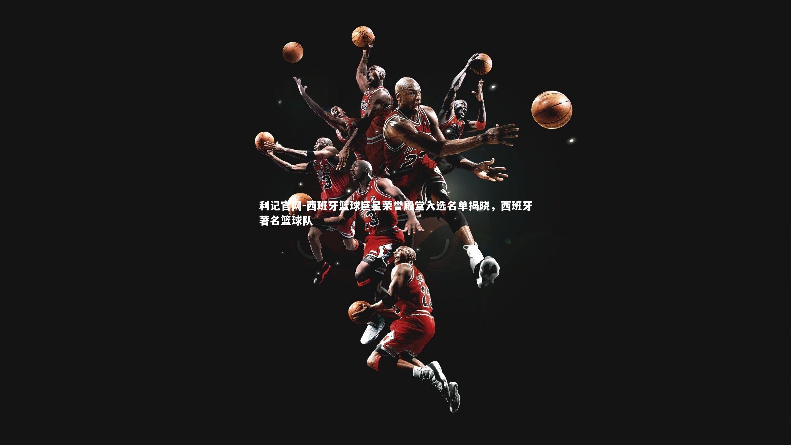 西班牙篮球巨星荣誉殿堂入选名单揭晓,西班牙著名篮球队