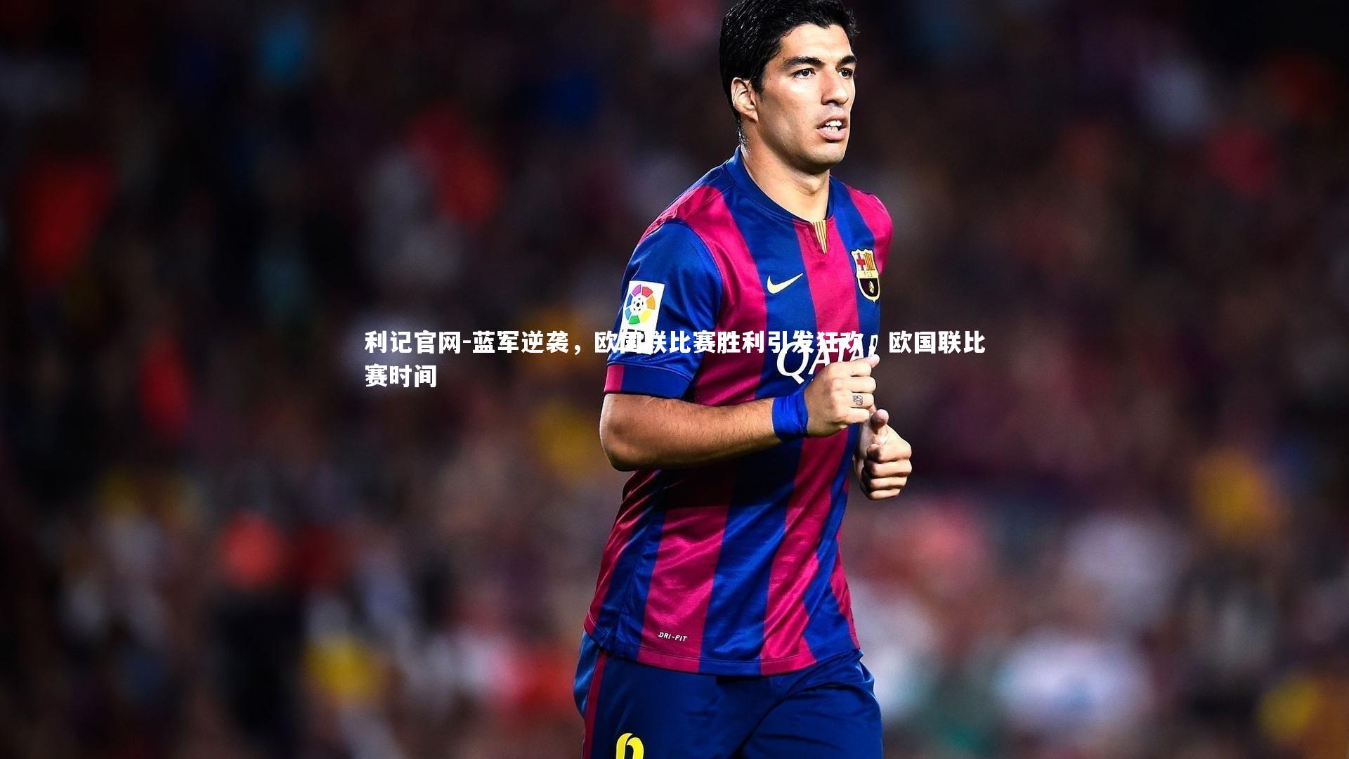 利记官网-蓝军逆袭，欧国联比赛胜利引发狂欢，欧国联比赛时间