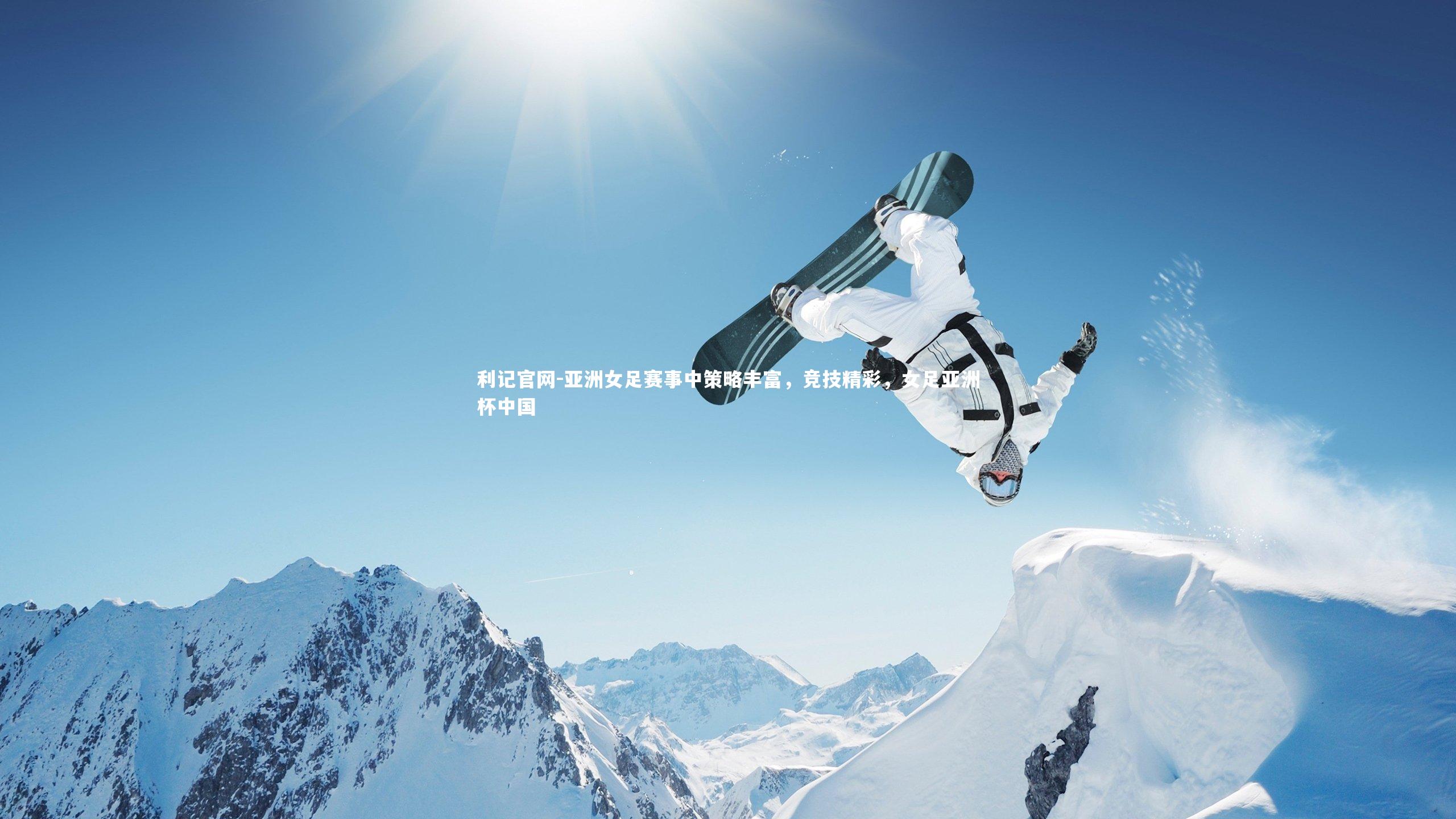 利记官网-亚洲女足赛事中策略丰富，竞技精彩，女足亚洲杯中国
