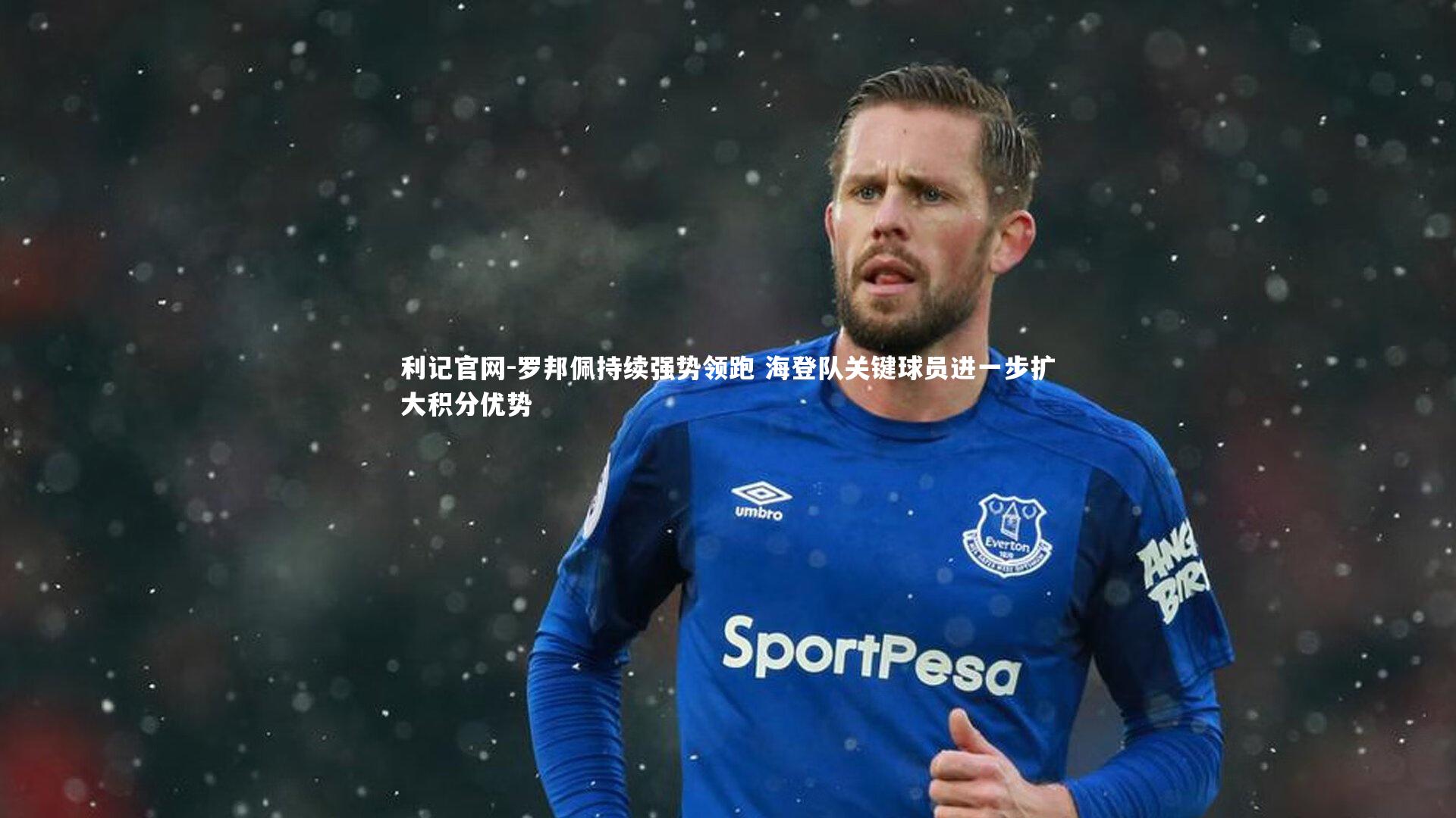 利记官网-罗邦佩持续强势领跑 海登队关键球员进一步扩大积分优势