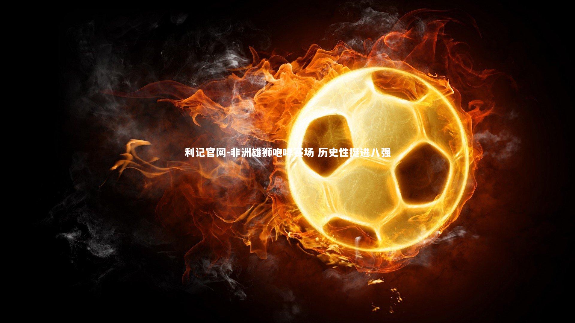 非洲雄狮咆哮赛场 历史性挺进八强